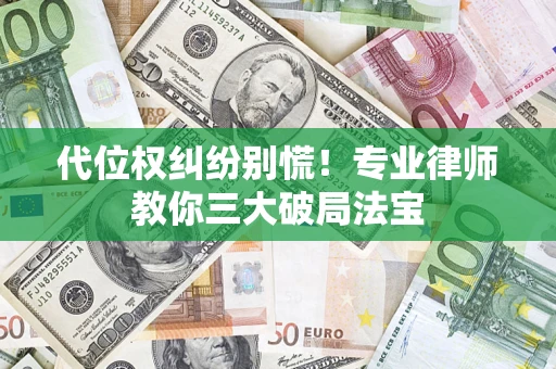 济南代位权纠纷别慌！专业律师教你三大破局法宝