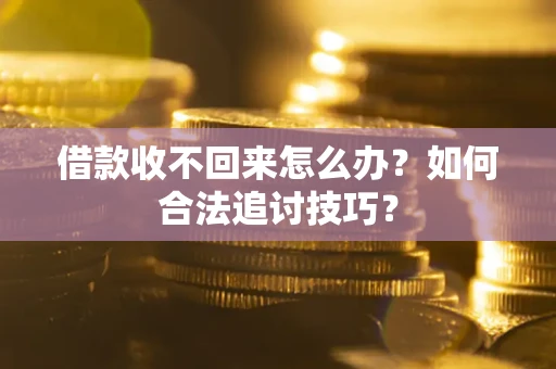 济南借款收不回来怎么办？如何合法追讨技巧？