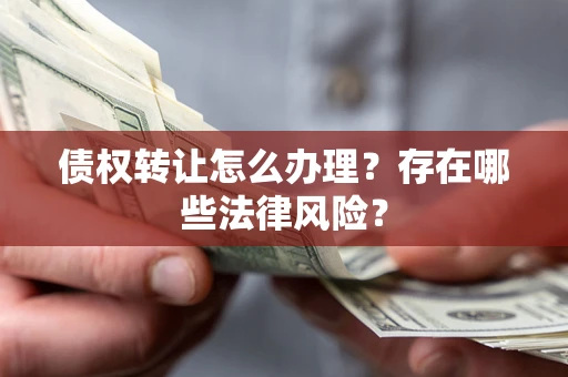 济南债权转让怎么办理？存在哪些法律风险？