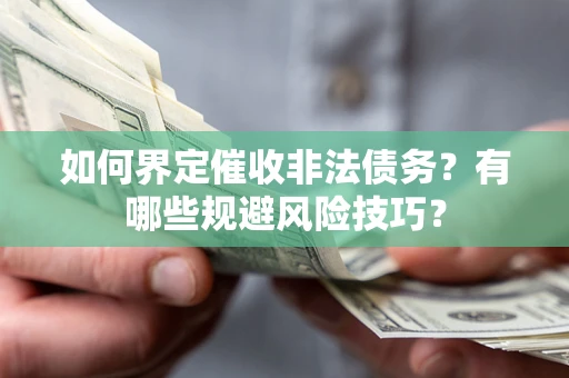 济南如何界定催收非法债务？有哪些规避风险技巧？