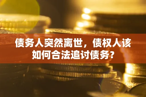 济南债务人突然离世，债权人该如何合法追讨债务？