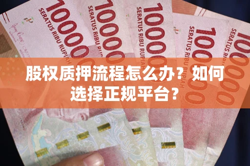 济南股权质押流程怎么办？如何选择正规平台？