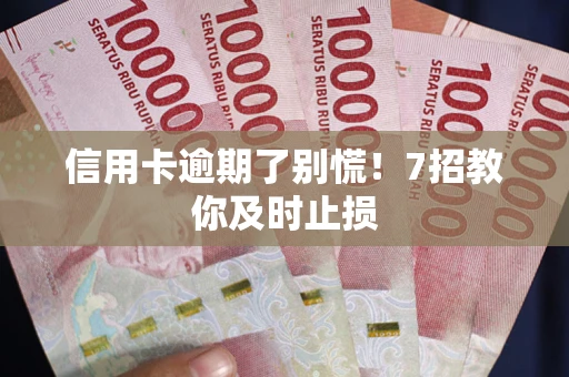 济南信用卡逾期了别慌！7招教你及时止损