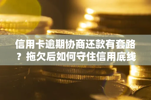 济南信用卡逾期协商还款有套路？拖欠后如何守住信用底线？