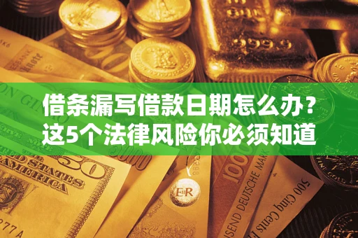 济南借条漏写借款日期怎么办？这5个法律风险你必须知道