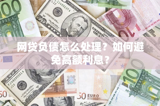 济南网贷负债怎么处理？如何避免高额利息？