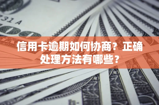济南信用卡逾期如何协商？正确处理方法有哪些？