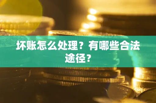济南坏账怎么处理？有哪些合法途径？