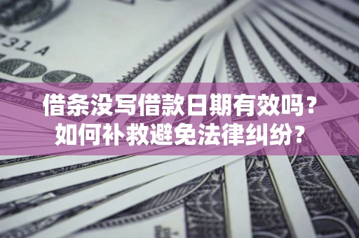 济南借条没写借款日期有效吗？如何补救避免法律纠纷？