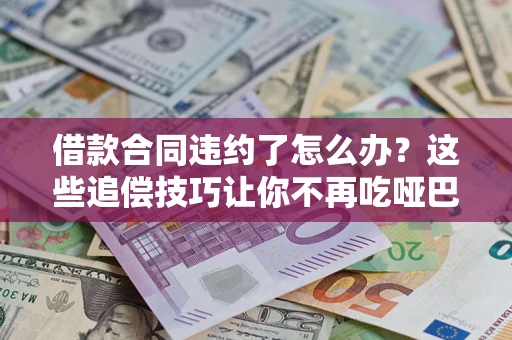 济南借款合同违约了怎么办？这些追偿技巧让你不再吃哑巴亏