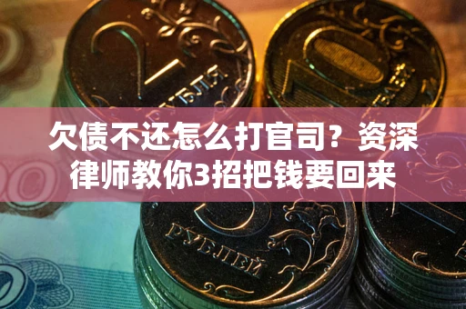 济南欠债不还怎么打官司？资深律师教你3招把钱要回来