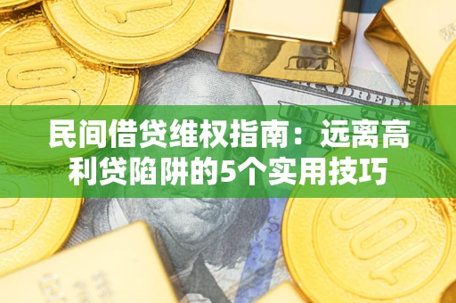 济南民间借贷维权指南：远离高利贷陷阱的5个实用技巧