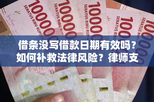 济南借条没写借款日期有效吗？如何补救法律风险？律师支招