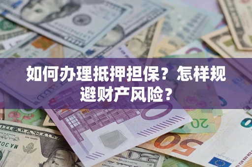 济南如何办理抵押担保？怎样规避财产风险？
