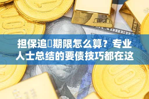 济南担保追償期限怎么算？专业人士总结的要债技巧都在这里了