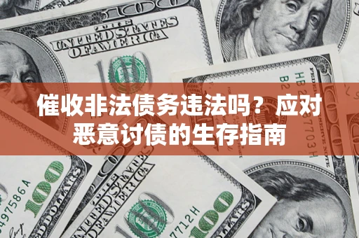 济南催收非法债务违法吗？应对恶意讨债的生存指南