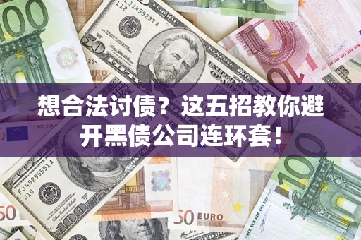 济南想合法讨债？这五招教你避开黑债公司连环套！