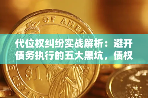 济南代位权纠纷实战解析：避开债务执行的五大黑坑，债权人必看指南