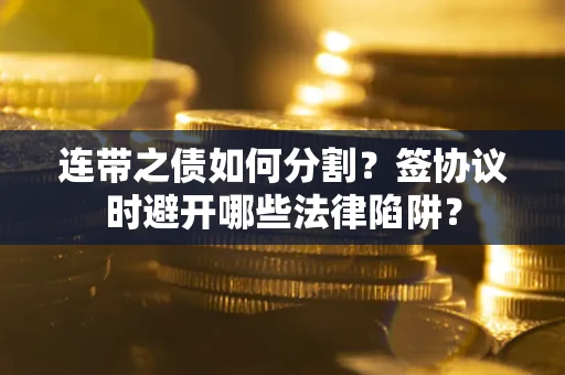济南连带之债如何分割？签协议时避开哪些法律陷阱？