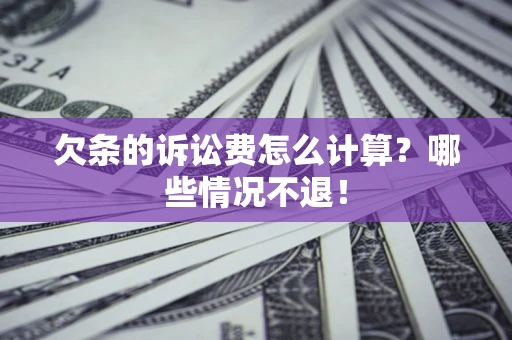 济南欠条的诉讼费怎么计算?哪些情况不退! 济南欠条的诉讼费怎么计算?哪些情况不退!