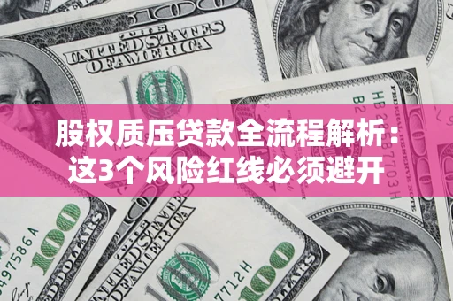 济南股权质压贷款全流程解析：这3个风险红线必须避开