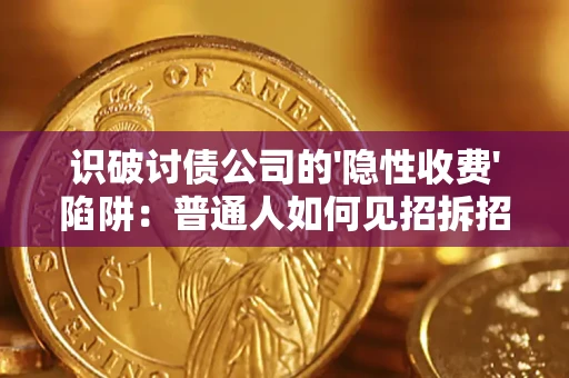 济南识破讨债公司的'隐性收费'陷阱：普通人如何见招拆招？