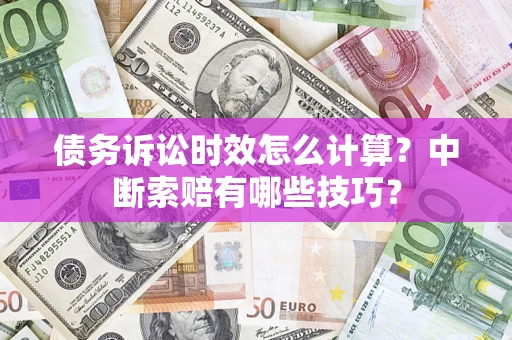 济南债务诉讼时效怎么计算？中断索赔有哪些技巧？