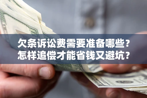 济南欠条诉讼费需要准备哪些？怎样追偿才能省钱又避坑？