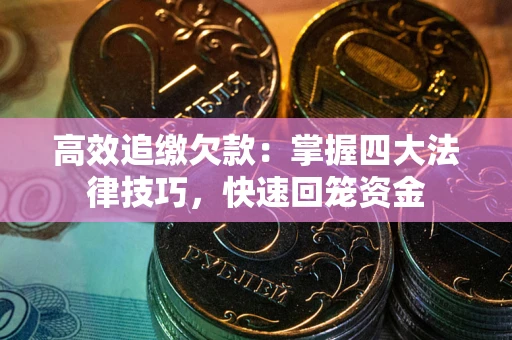 济南高效追缴欠款：掌握四大法律技巧，快速回笼资金