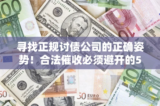 济南寻找正规讨债公司的正确姿势！合法催收必须避开的5大雷区
