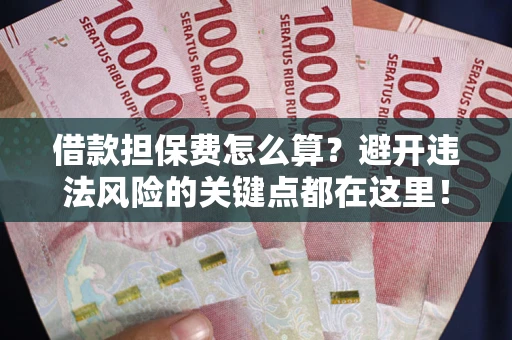 济南借款担保费怎么算？避开违法风险的关键点都在这里！