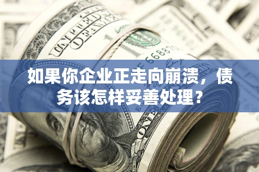 济南如果你企业正走向崩溃，债务该怎样妥善处理？