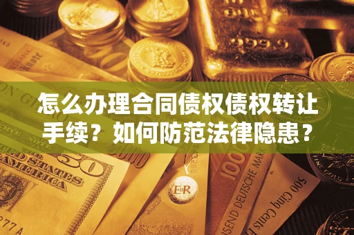 济南怎么办理合同债权债权转让手续？如何防范法律隐患？