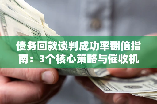 济南债务回款谈判成功率翻倍指南：3个核心策略与催收机构避坑法则