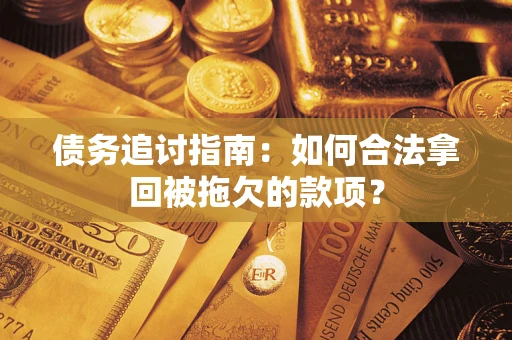 济南债务追讨指南：如何合法拿回被拖欠的款项？