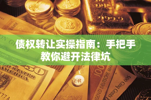 济南债权转让实操指南：手把手教你避开法律坑
