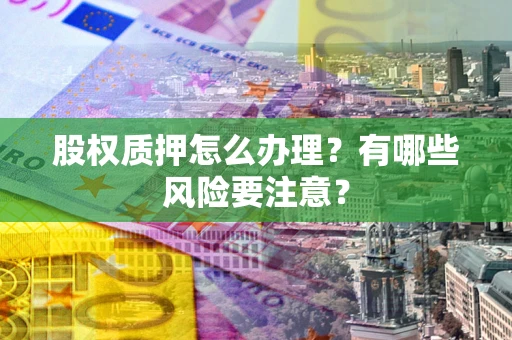 济南股权质押怎么办理？有哪些风险要注意？