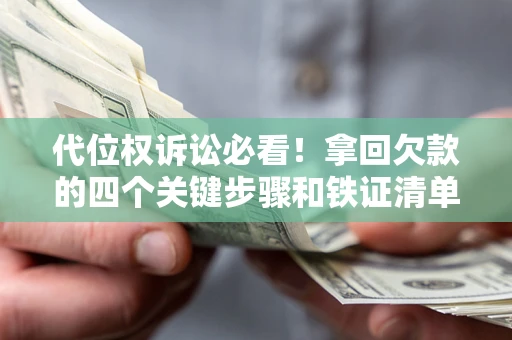 济南代位权诉讼必看!拿回欠款的四个关键步骤和铁证清单 济南代位权诉讼必看!拿回欠款的四个关键步骤和铁证清单