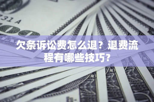 济南欠条诉讼费怎么退？退费流程有哪些技巧？
