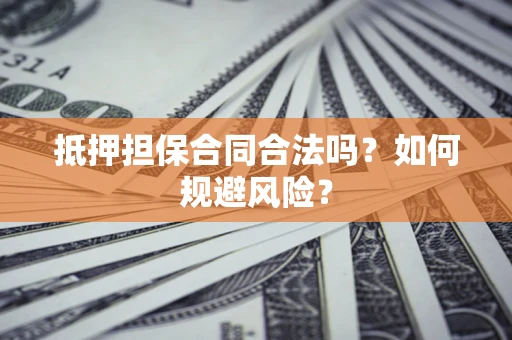 济南抵押担保合同合法吗？如何规避风险？