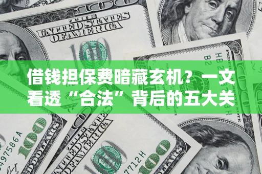 济南借钱担保费暗藏玄机？一文看透“合法”背后的五大关键陷阱