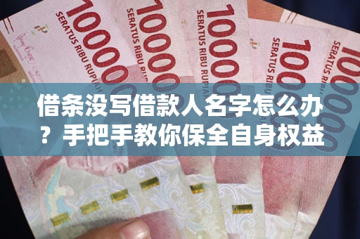济南借条没写借款人名字怎么办？手把手教你保全自身权益