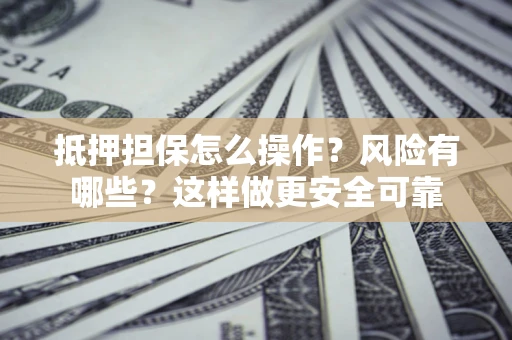 济南抵押担保怎么操作？风险有哪些？这样做更安全可靠