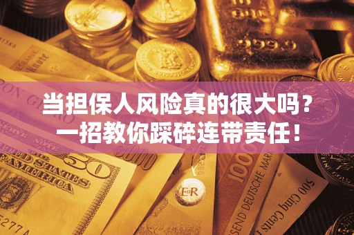 济南当担保人风险真的很大吗？一招教你踩碎连带责任！