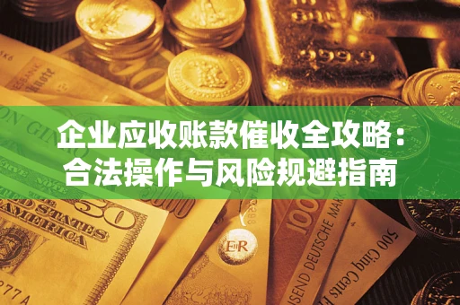 济南企业应收账款催收全攻略：合法操作与风险规避指南
