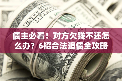 济南债主必看！对方欠钱不还怎么办？6招合法追债全攻略