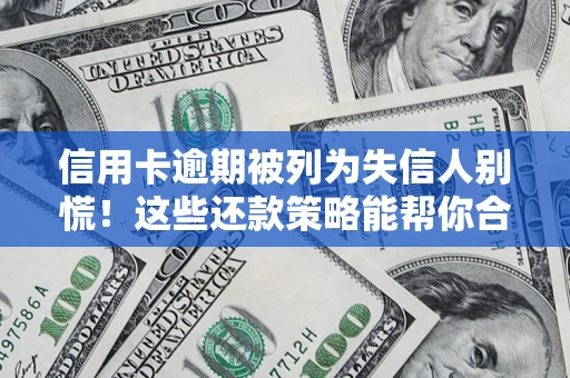 济南信用卡逾期被列为失信人别慌！这些还款策略能帮你合法止损