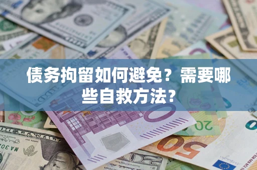 济南债务拘留如何避免？需要哪些自救方法？