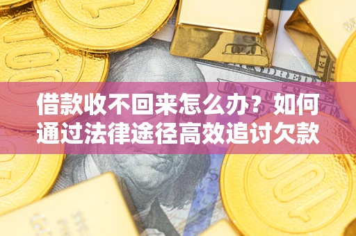 济南借款收不回来怎么办?如何通过法律途径高效追讨欠款? 济南借款收不回来怎么办?如何通过法律途径高效追讨欠款?