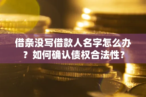 济南借条没写借款人名字怎么办？如何确认债权合法性？